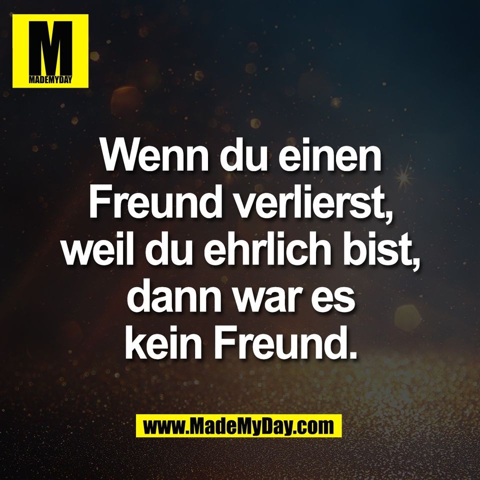 Wenn du einen<br />
Freund verlierst,<br />
weil du ehrlich bist,<br />
dann war es<br />
kein Freund.