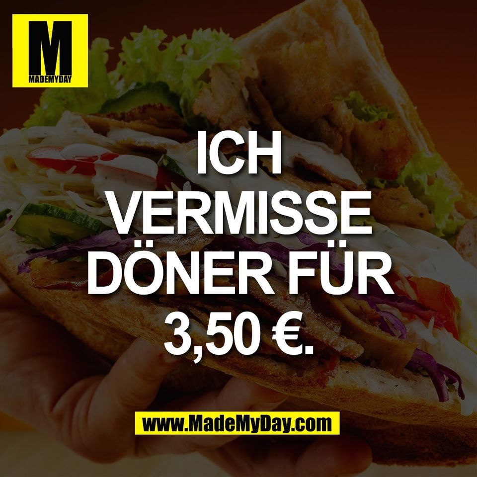 ICH<br />
VERMISSE<br />
DÖNER FÜR<br />
3,50 €.