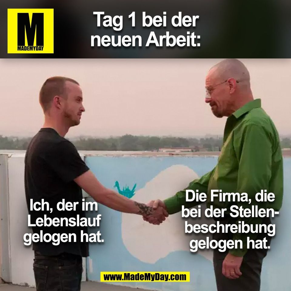 Tag 1 bei der<br />
neuen Arbeit:<br />
Ich, der im<br />
Lebenslauf<br />
gelogen hat.<br />
Die Firma, die<br />
bei der Stellen-<br />
beschreibung<br />
gelogen hat.<br />
(BILD)