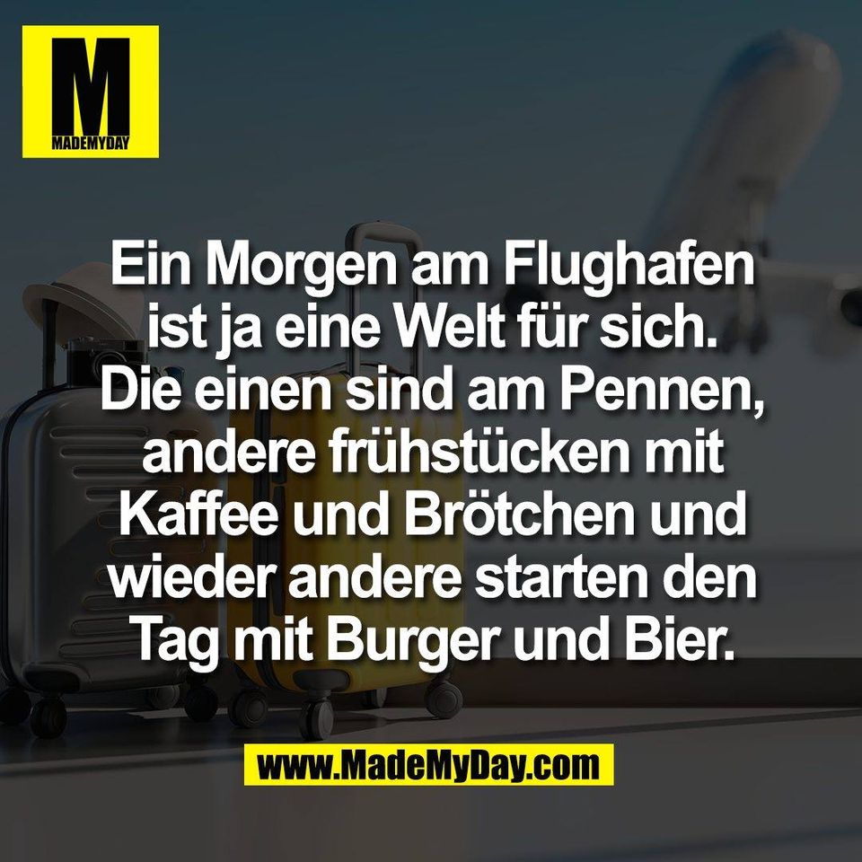 Ein Morgen am Flughafen<br />
ist ja eine Welt für sich.<br />
Die einen sind am Pennen,<br />
andere frühstücken mit<br />
Kaffee und Brötchen und<br />
wieder andere starten den<br />
Tag mit Burger und Bier.