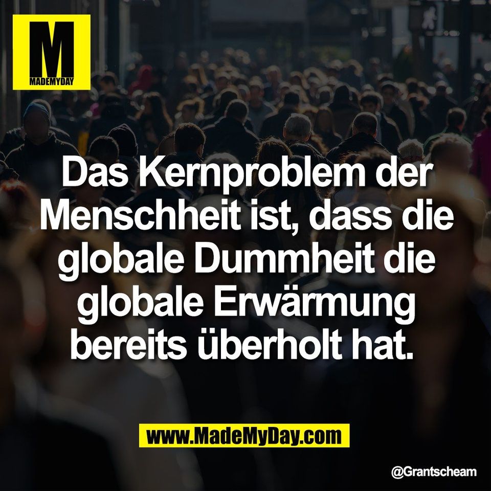Das Kernproblem der<br />
Menschheit ist, dass die<br />
globale Dummheit die<br />
globale Erwärmung<br />
bereits überholt hat.
