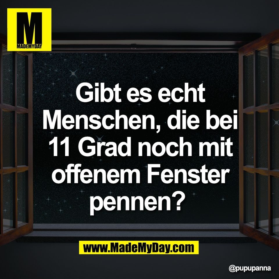 Gibt es echt<br />
Menschen, die bei<br />
11 Grad noch mit<br />
offenem Fenster<br />
pennen?