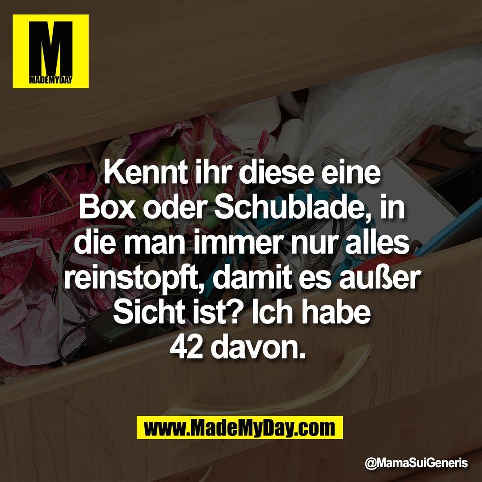 Kennt ihr diese eine<br />
Box oder Schublade, in<br />
die man immer nur alles<br />
reinstopft, damit es außer<br />
Sicht ist? Ich habe<br />
42 davon.
