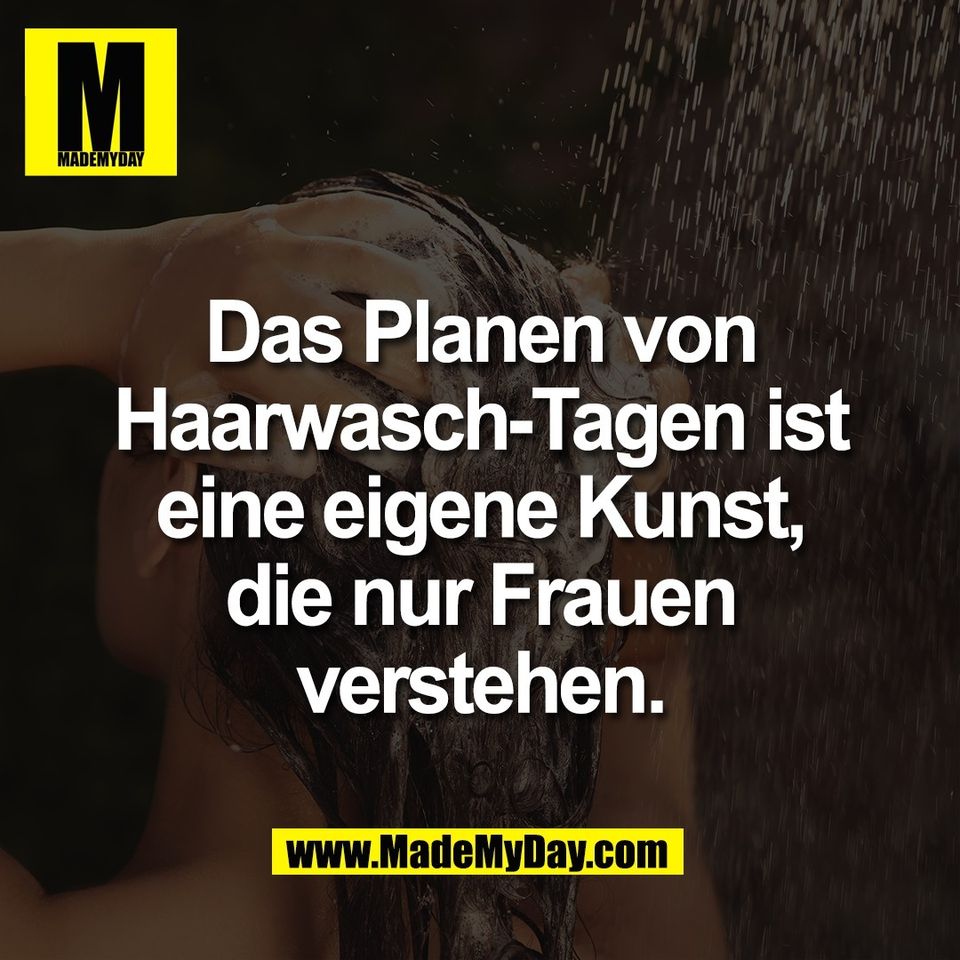 Das Planen von<br />
Haarwasch-Tagen ist<br />
eine eigene Kunst,<br />
die nur Frauen<br />
verstehen.