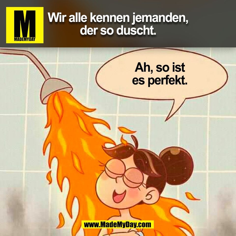 Wir alle kennen jemanden,<br />
der so duscht.<br />
Ah, so ist<br />
es perfekt.<br />
(BILD)