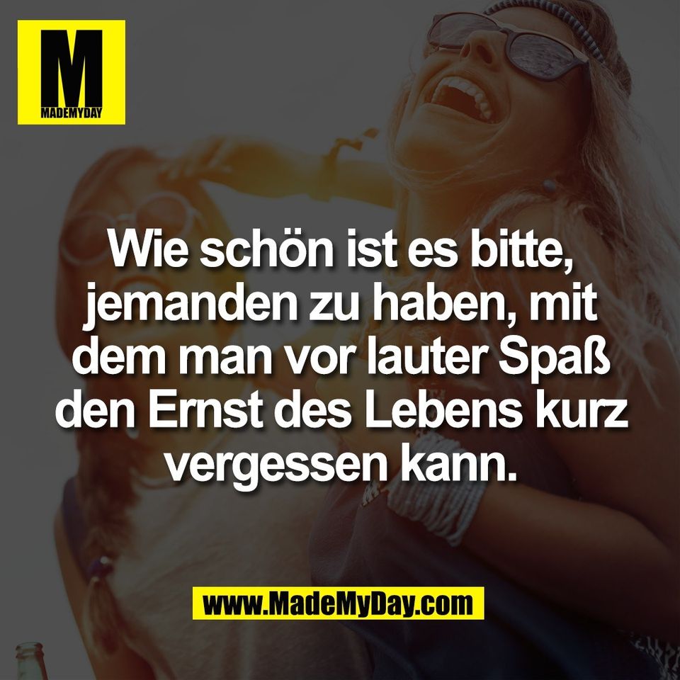 Wie schön ist es bitte,<br />
jemanden zu haben, mit<br />
dem man vor lauter Spaß<br />
den Ernst des Lebens kurz<br />
vergessen kann.