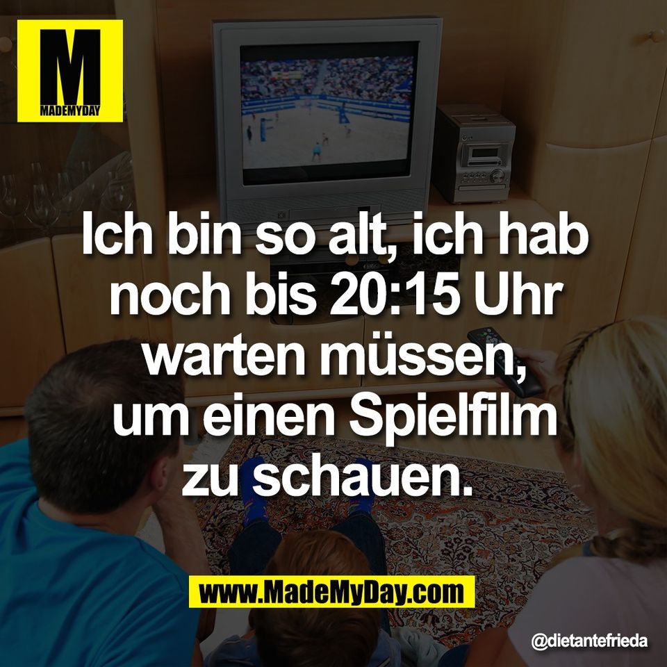 Ich bin so alt, ich hab<br />
noch bis 20:15 Uhr<br />
warten müssen,<br />
um einen Spielfilm<br />
zu schauen.