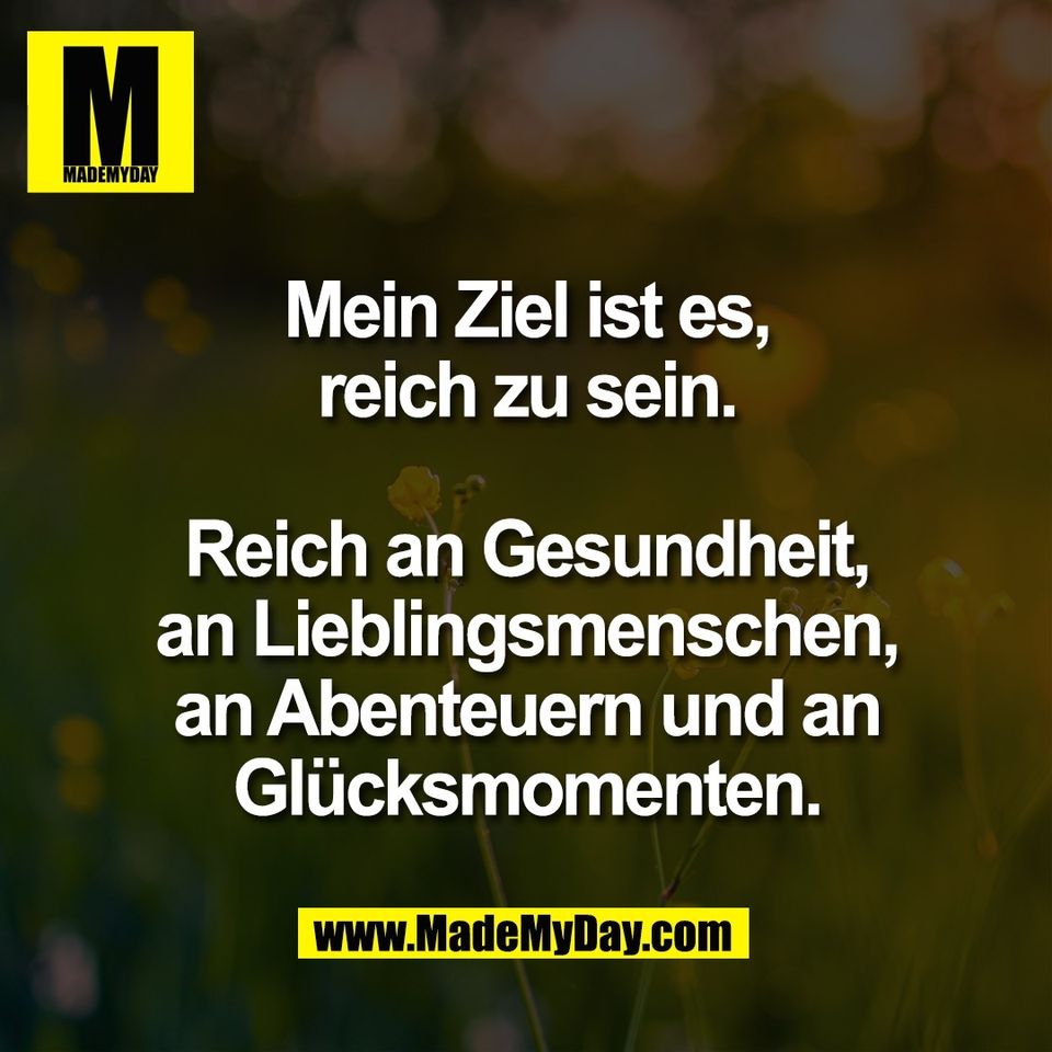 Mein Ziel ist es,<br />
reich zu sein.<br />
<br />
Reich an Gesundheit,<br />
an Lieblingsmenschen,<br />
an Abenteuern und an<br />
Glücksmomenten.