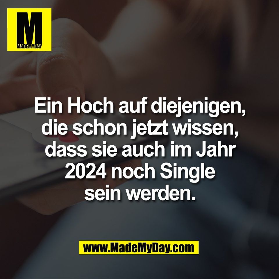 Ein Hoch auf diejenigen,<br />
die schon jetzt wissen,<br />
dass sie auch im Jahr<br />
2024 noch Single<br />
sein werden.