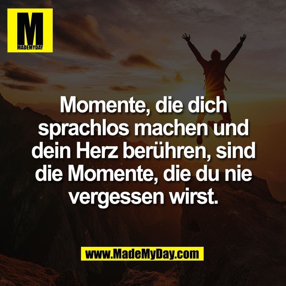 Momente, die dich<br />
sprachlos machen und<br />
dein Herz berühren, sind<br />
die Momente, die du nie<br />
vergessen wirst.