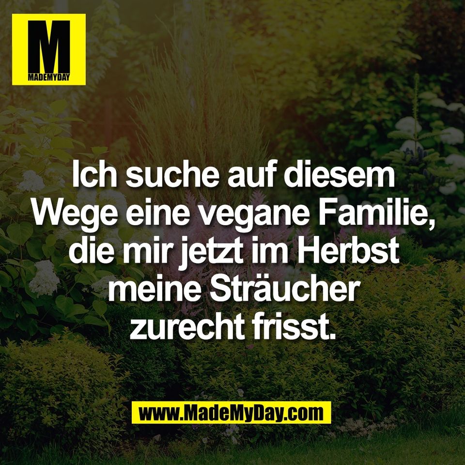 Ich suche auf diesem<br />
Wege eine vegane Familie,<br />
die mir jetzt im Herbst<br />
meine Sträucher<br />
zurecht frisst.