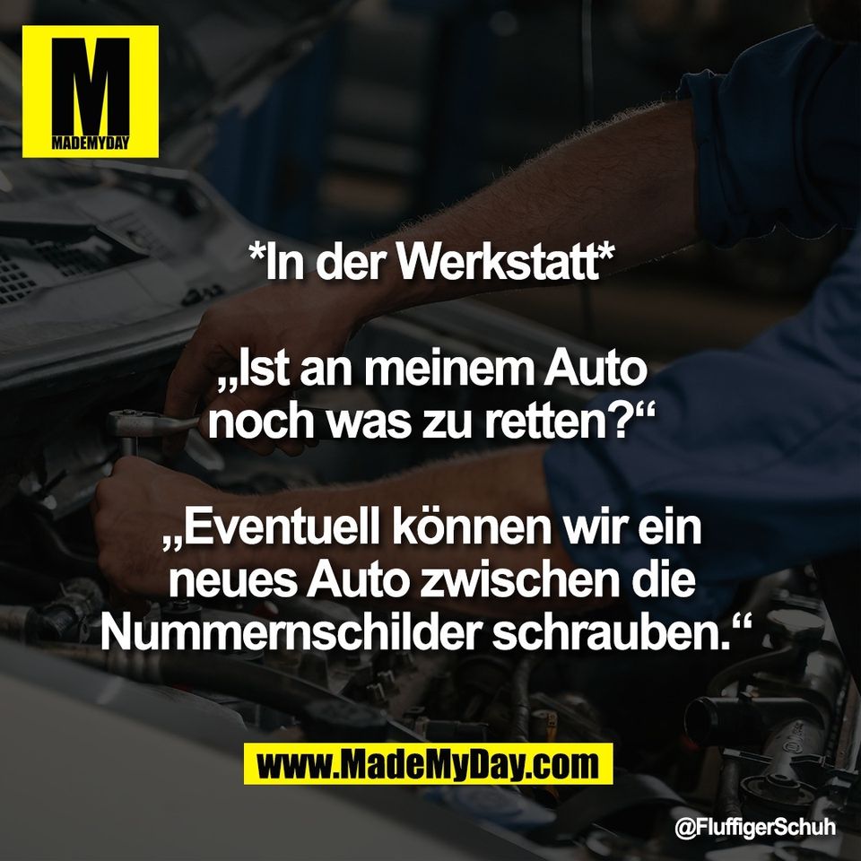 *In der Werkstatt*<br />
<br />
„Ist an meinem Auto<br />
noch was zu retten?“<br />
<br />
„Eventuell können wir ein<br />
neues Auto zwischen die<br />
Nummernschilder schrauben.“