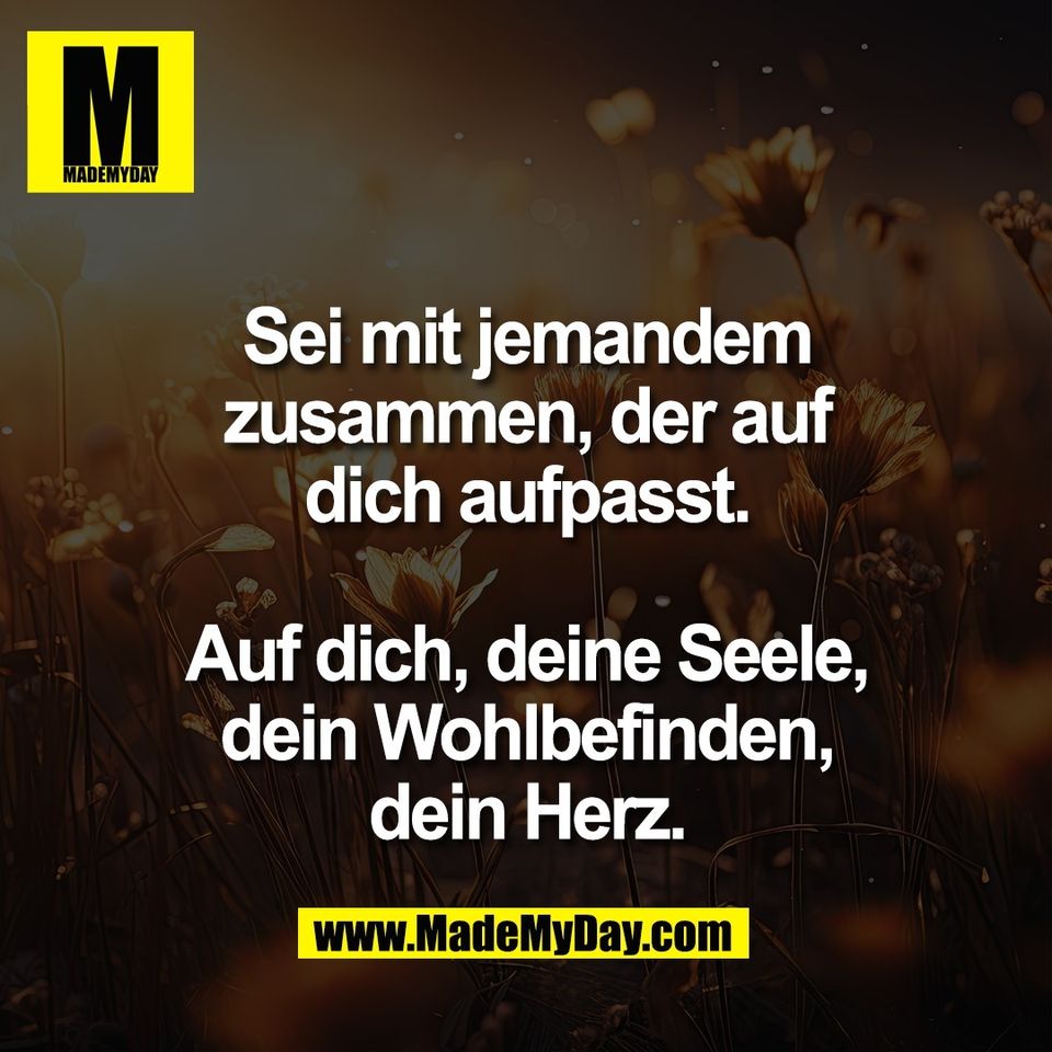 Sei mit jemandem<br />
zusammen, der auf<br />
dich aufpasst.<br />
<br />
Auf dich, deine Seele,<br />
dein Wohlbefinden,<br />
dein Herz.
