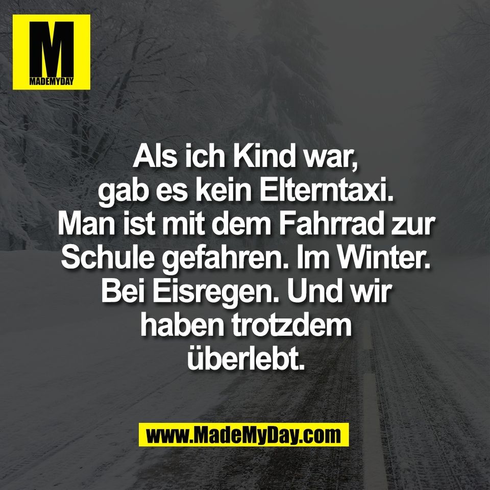 Als ich Kind war,<br />
gab es kein Elterntaxi.<br />
Man ist mit dem Fahrrad zur<br />
Schule gefahren. Im Winter.<br />
Bei Eisregen. Und wir<br />
haben trotzdem<br />
überlebt.