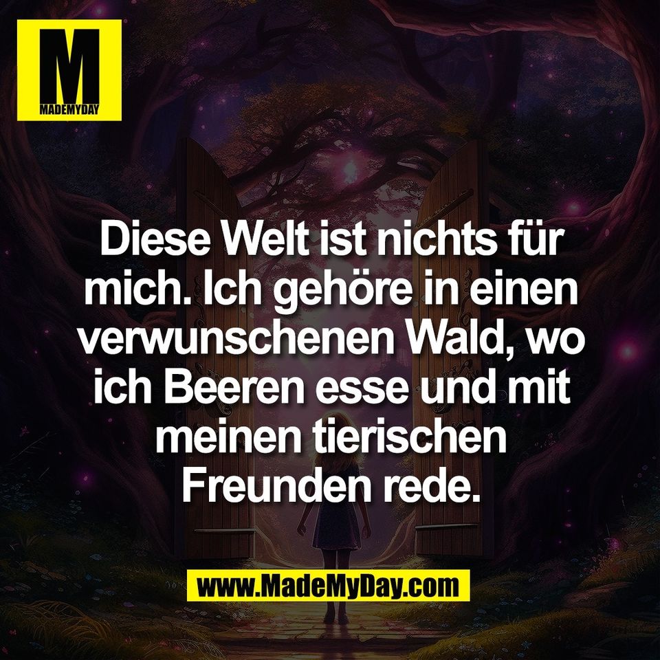 Diese Welt ist nichts für<br />
mich. Ich gehöre in einen<br />
verwunschenen Wald, wo<br />
ich Beeren esse und mit<br />
meinen tierischen<br />
Freunden rede.