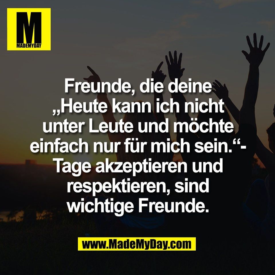 Freunde, die deine<br />
„Heute kann ich nicht<br />
unter Leute und möchte<br />
einfach nur für mich sein.“-<br />
Tage akzeptieren und<br />
respektieren, sind<br />
wichtige Freunde.