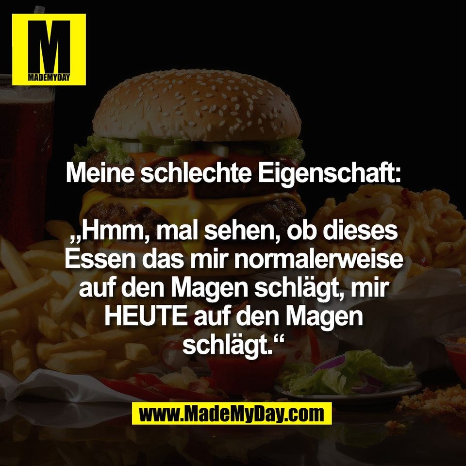 Meine schlechte Eigenschaft:<br />
<br />
„Hmm, mal sehen, ob dieses<br />
Essen das mir normalerweise<br />
auf den Magen schlägt, mir<br />
HEUTE auf den Magen<br />
schlägt.“