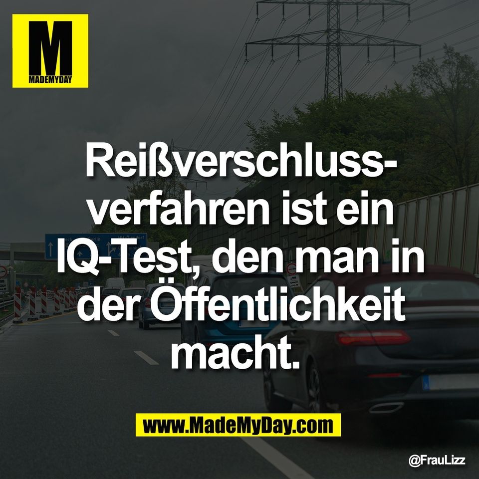 Reißverschluss-<br />
verfahren ist ein<br />
IQ-Test, den man in<br />
der Öffentlichkeit<br />
macht.