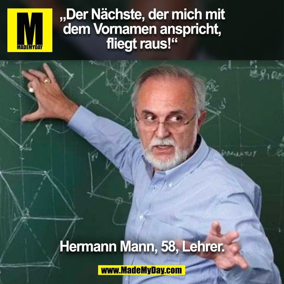 „Der Nächste, der mich mit<br />
dem Vornamen anspricht,<br />
fliegt raus!“<br />
Hermann Mann, 58, Lehrer.<br />
(BILD)