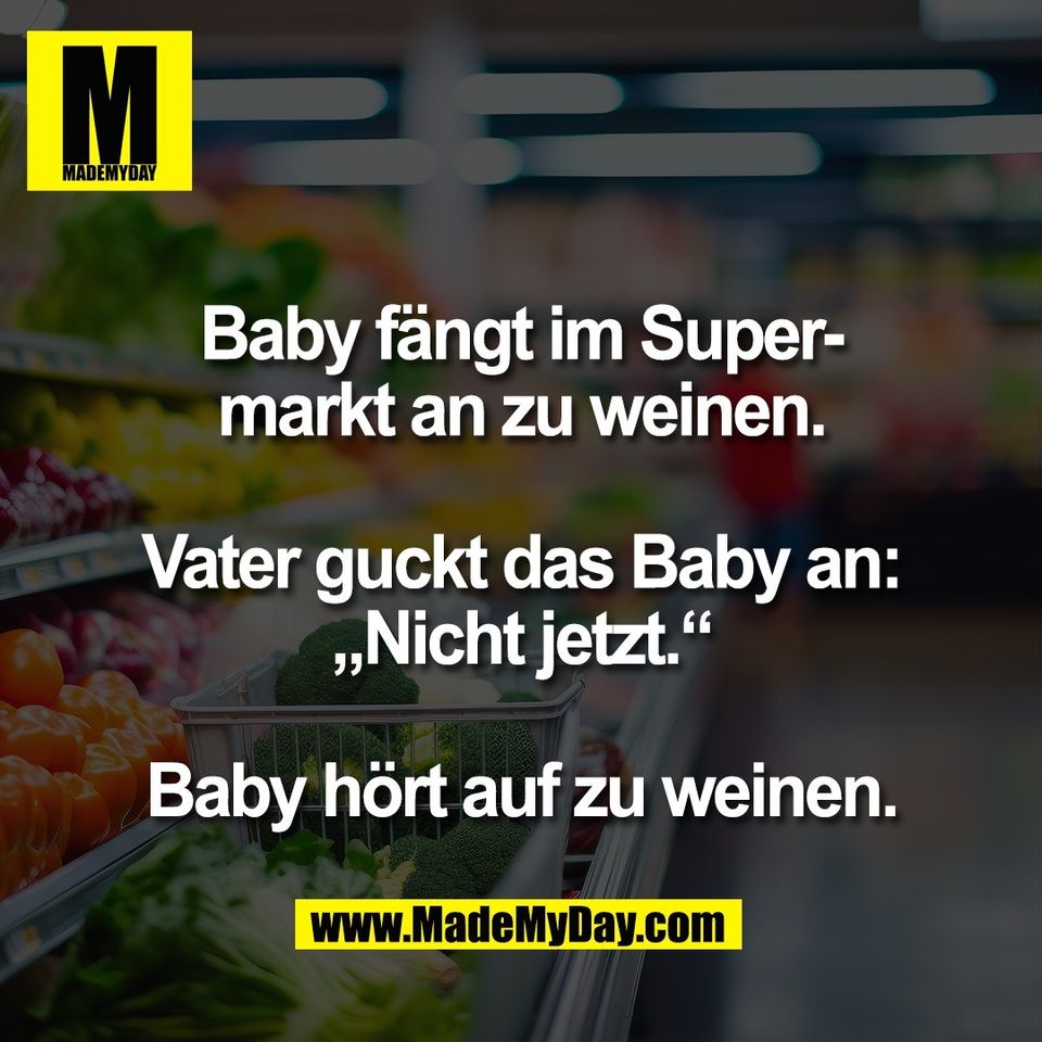 Baby fängt im Super-<br />
markt an zu weinen.<br />
<br />
Vater guckt das Baby an:<br />
„Nicht jetzt.“<br />
<br />
Baby hört auf zu weinen.