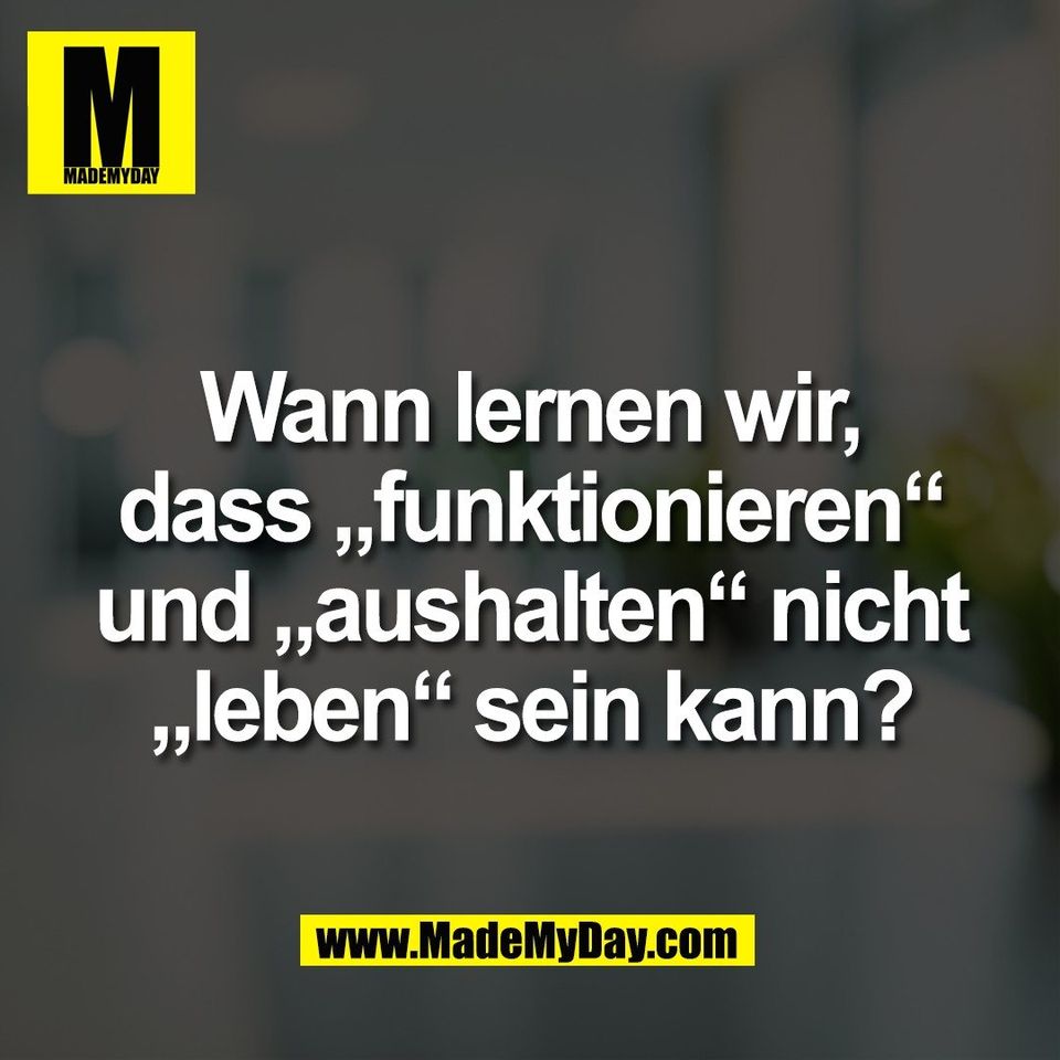 Wann lernen wir,<br />
dass „funktionieren“<br />
und „aushalten“ nicht<br />
„leben“ sein kann?