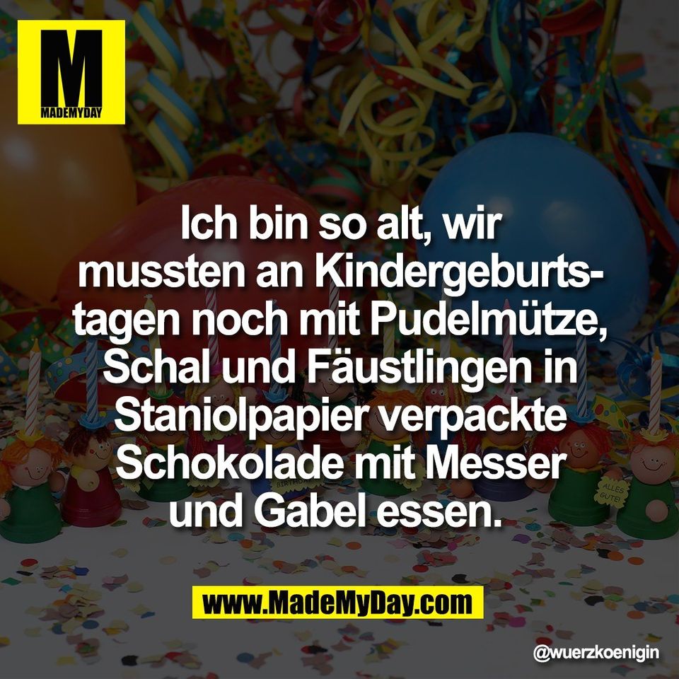 Ich bin so alt, wir<br />
mussten an Kindergeburts-<br />
tagen noch mit Pudelmütze,<br />
Schal und Fäustlingen in<br />
Staniolpapier verpackte<br />
Schokolade mit Messer<br />
und Gabel essen.