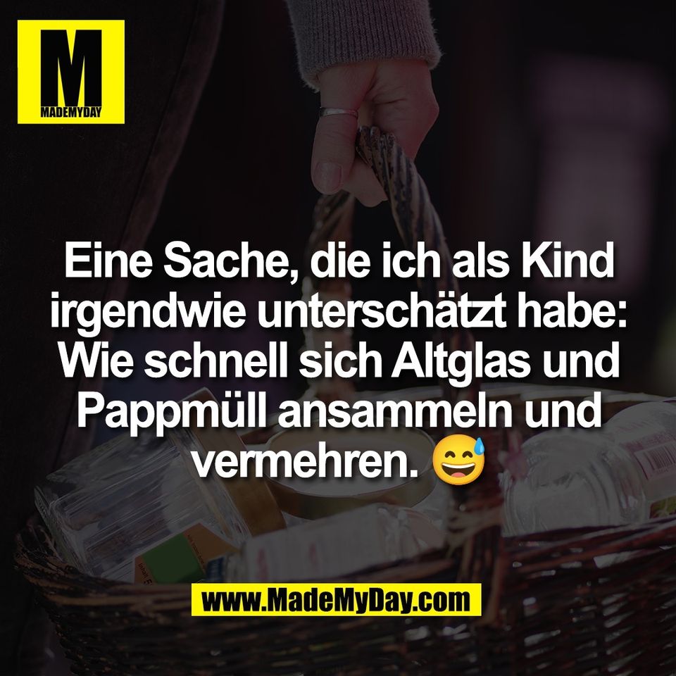 Eine Sache, die ich als Kind<br />
irgendwie unterschätzt habe:<br />
Wie schnell sich Altglas und<br />
Pappmüll ansammeln und<br />
vermehren. 😅