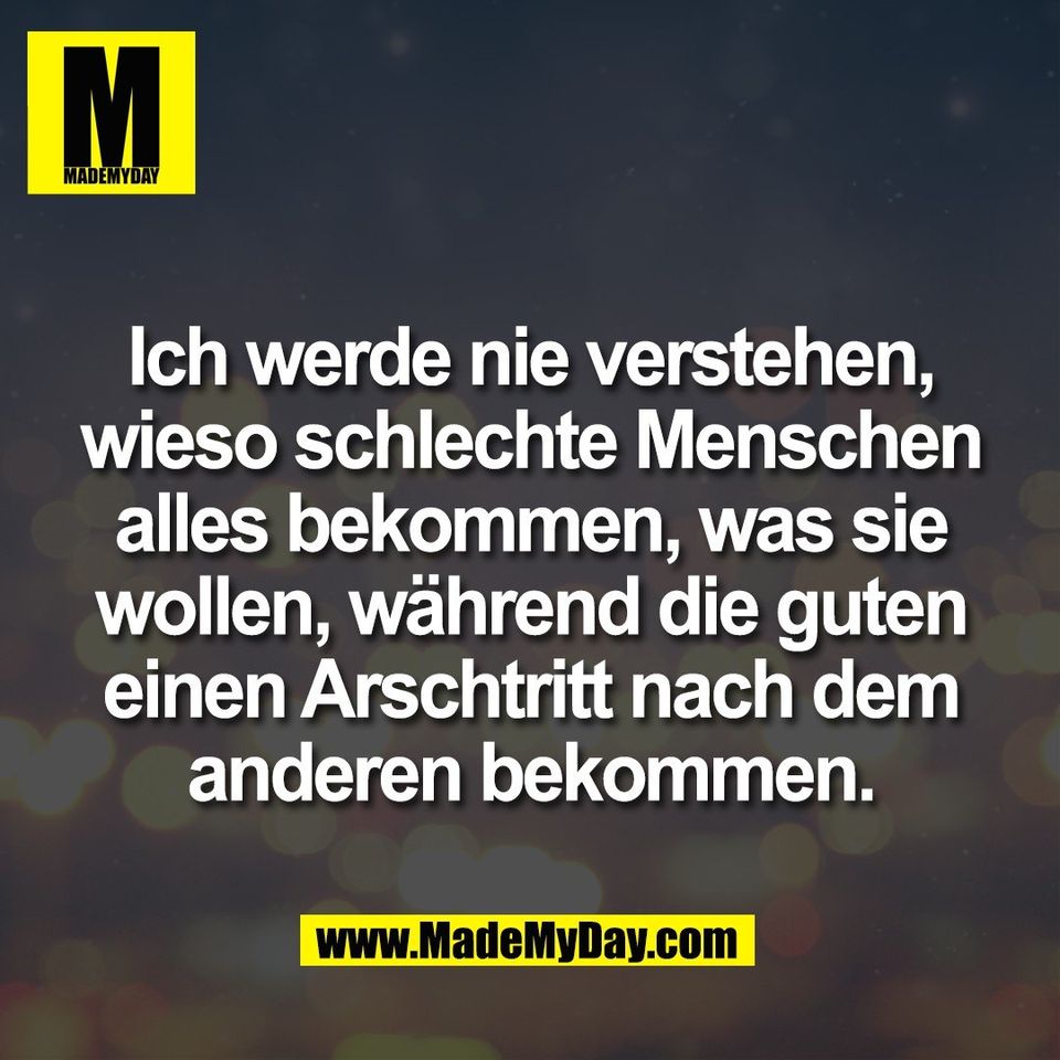 Ich werde nie verstehen,<br />
wieso schlechte Menschen<br />
alles bekommen, was sie<br />
wollen, während die guten<br />
einen Arschtritt nach dem<br />
anderen bekommen.
