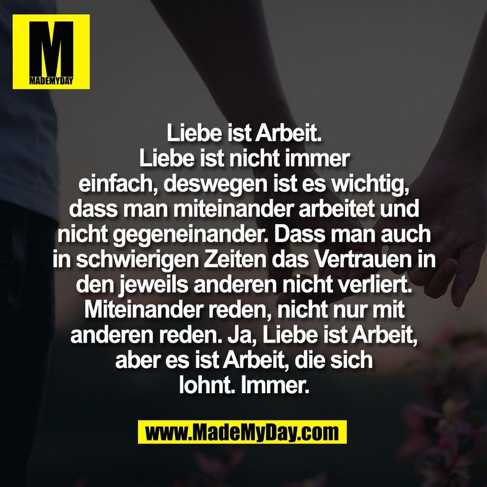 Liebe ist Arbeit.<br />
Liebe ist nicht immer<br />
einfach, deswegen ist es wichtig,<br />
dass man miteinander arbeitet und<br />
nicht gegeneinander. Dass man auch<br />
in schwierigen Zeiten das Vertrauen in<br />
den jeweils anderen nicht verliert.<br />
Miteinander reden, nicht nur mit<br />
anderen reden. Ja, Liebe ist Arbeit,<br />
aber es ist Arbeit, die sich<br />
lohnt. Immer.