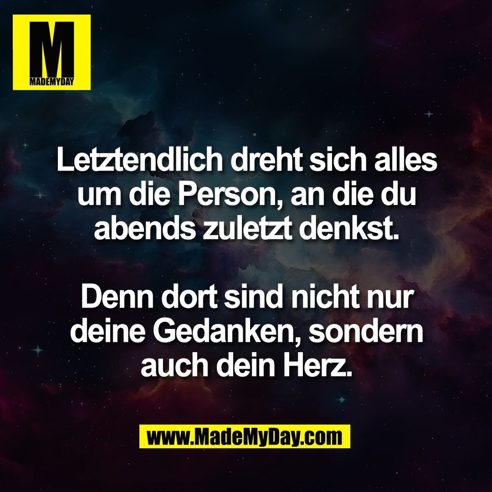 Letztendlich dreht sich alles<br />
um die Person, an die du<br />
abends zuletzt denkst.<br />
<br />
Denn dort sind nicht nur<br />
deine Gedanken, sondern<br />
auch dein Herz.