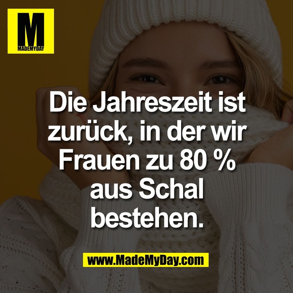 Die Jahreszeit ist<br />
zurück, in der wir<br />
Frauen zu 80 %<br />
aus Schal<br />
bestehen.
