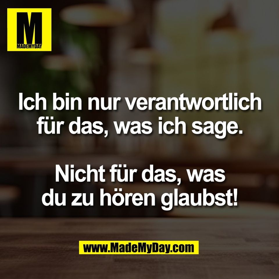Ich bin nur verantwortlich<br />
für das, was ich sage.<br />
<br />
Nicht für das, was<br />
du zu hören glaubst!