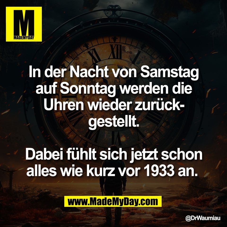 In der Nacht von Samstag<br />
auf Sonntag werden die<br />
Uhren wieder zurück-<br />
gestellt.<br />
<br />
Dabei fühlt sich jetzt schon<br />
alles wie kurz vor 1933 an.