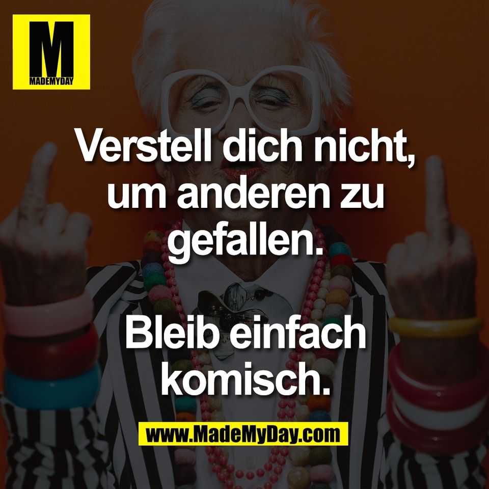 Verstell dich nicht,<br />
um anderen zu<br />
gefallen.<br />
<br />
Bleib einfach<br />
komisch.
