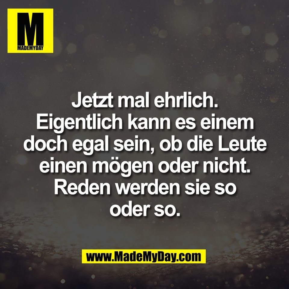 Jetzt mal ehrlich.<br />
Eigentlich kann es einem<br />
doch egal sein, ob die Leute<br />
einen mögen oder nicht.<br />
Reden werden sie so<br />
oder so.