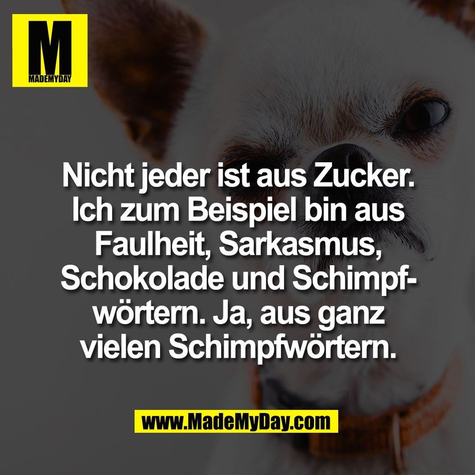 Nicht jeder ist aus Zucker.<br />
Ich zum Beispiel bin aus<br />
Faulheit, Sarkasmus,<br />
Schokolade und Schimpf-<br />
wörtern. Ja, aus ganz<br />
vielen Schimpfwörtern.