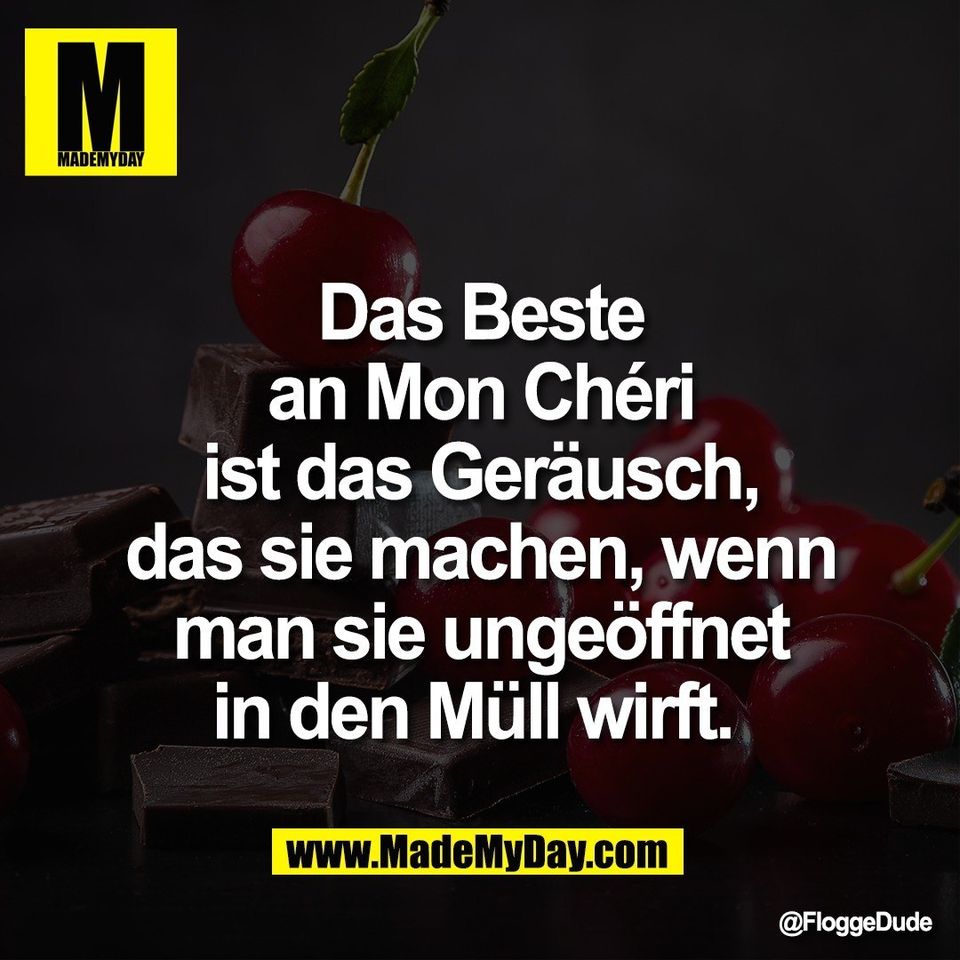 Das Beste<br />
an Mon Chéri<br />
ist das Geräusch,<br />
das sie machen, wenn<br />
man sie ungeöffnet<br />
in den Müll wirft.