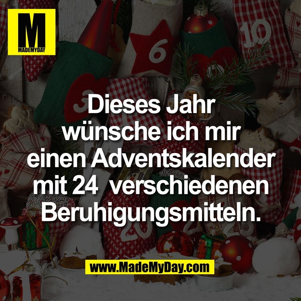 Dieses Jahr<br />
wünsche ich mir<br />
einen Adventskalender<br />
mit 24  verschiedenen<br />
Beruhigungsmitteln.