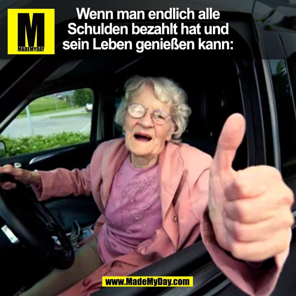 Wenn man endlich alle<br />
Schulden bezahlt hat und<br />
sein Leben genießen kann:<br />
(BILD)