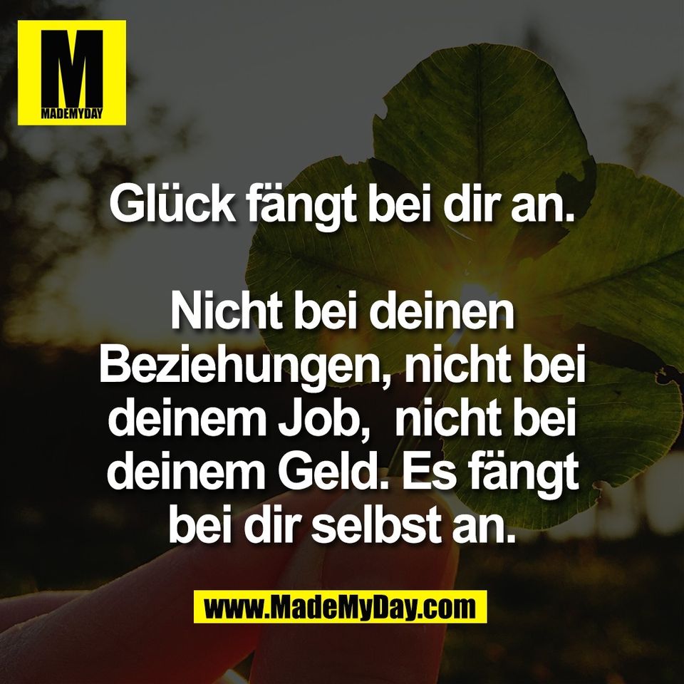 Glück fängt bei dir an.<br />
<br />
Nicht bei deinen<br />
Beziehungen, nicht bei<br />
deinem Job,  nicht bei<br />
deinem Geld. Es fängt<br />
bei dir selbst an.
