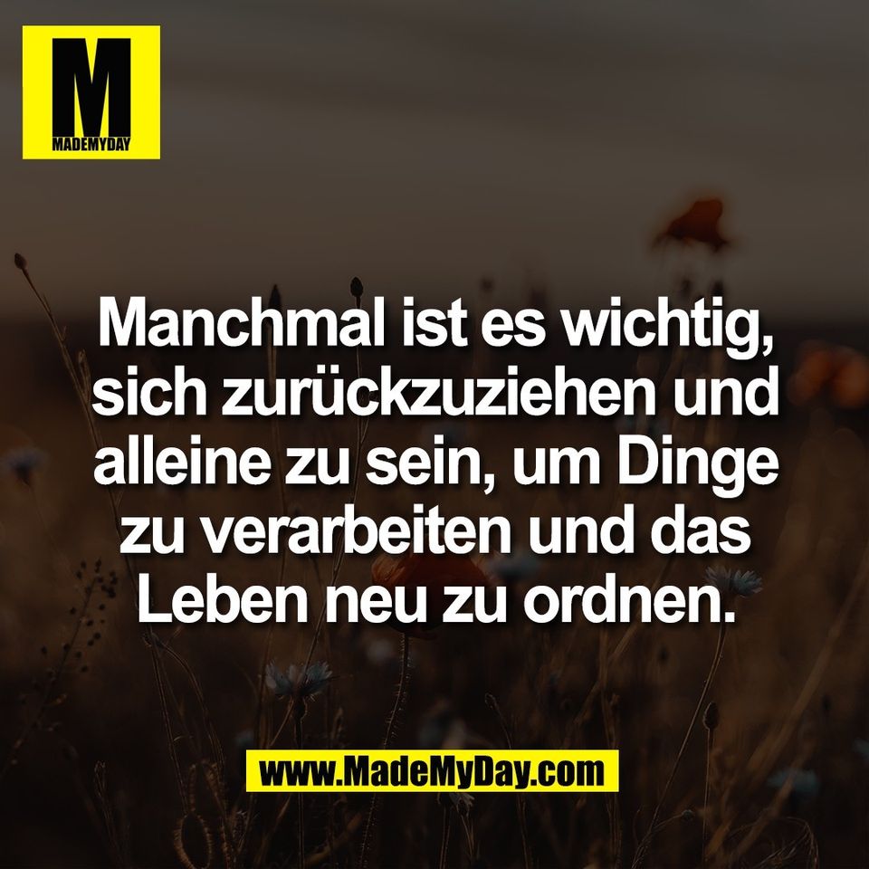 Manchmal ist es wichtig,<br />
sich zurückzuziehen und<br />
alleine zu sein, um Dinge<br />
zu verarbeiten und das<br />
Leben neu zu ordnen.