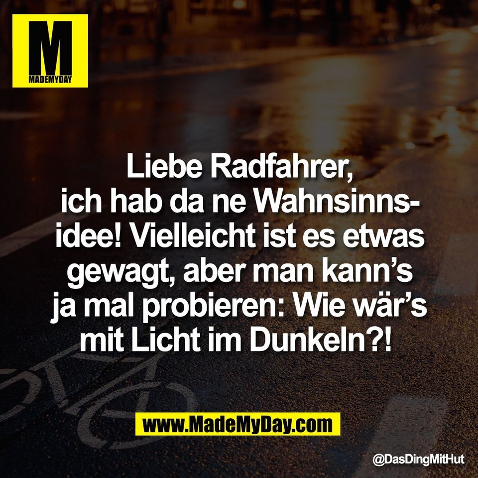 Liebe Radfahrer,<br />
ich hab da ne Wahnsinns-<br />
idee! Vielleicht ist es etwas<br />
gewagt, aber man kann’s<br />
ja mal probieren: Wie wär’s<br />
mit Licht im Dunkeln?!