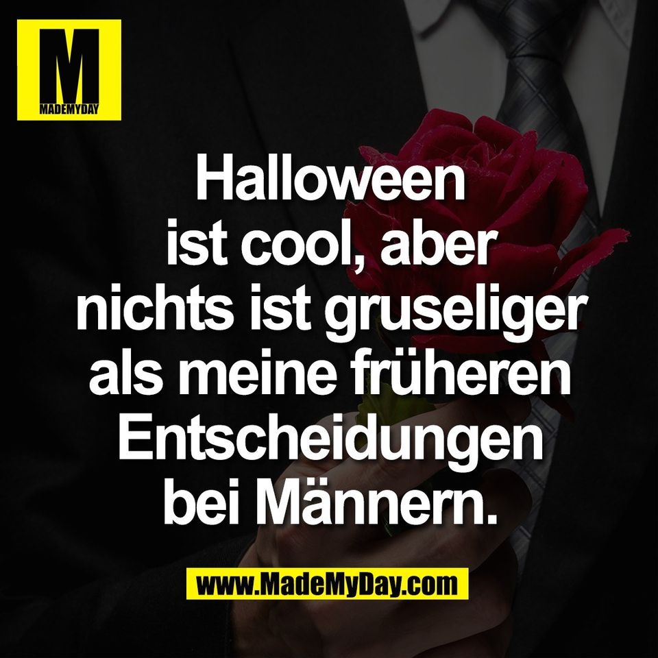 Halloween<br />
ist cool, aber<br />
nichts ist gruseliger<br />
als meine früheren<br />
Entscheidungen<br />
bei Männern.
