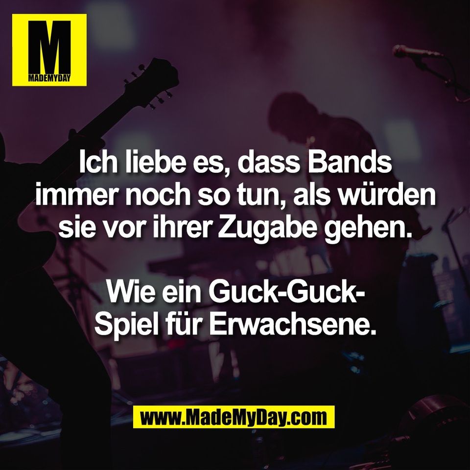 Ich liebe es, dass Bands<br />
immer noch so tun, als würden<br />
sie vor ihrer Zugabe gehen.<br />
<br />
Wie ein Guck-Guck-<br />
Spiel für Erwachsene.