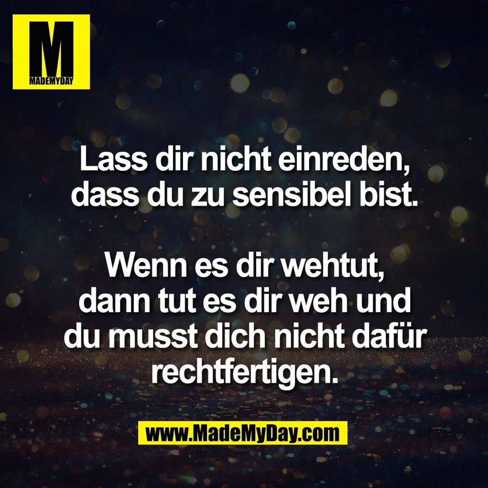 Lass dir nicht einreden,<br />
dass du zu sensibel bist.<br />
<br />
Wenn es dir wehtut,<br />
dann tut es dir weh und<br />
du musst dich nicht dafür<br />
rechtfertigen.