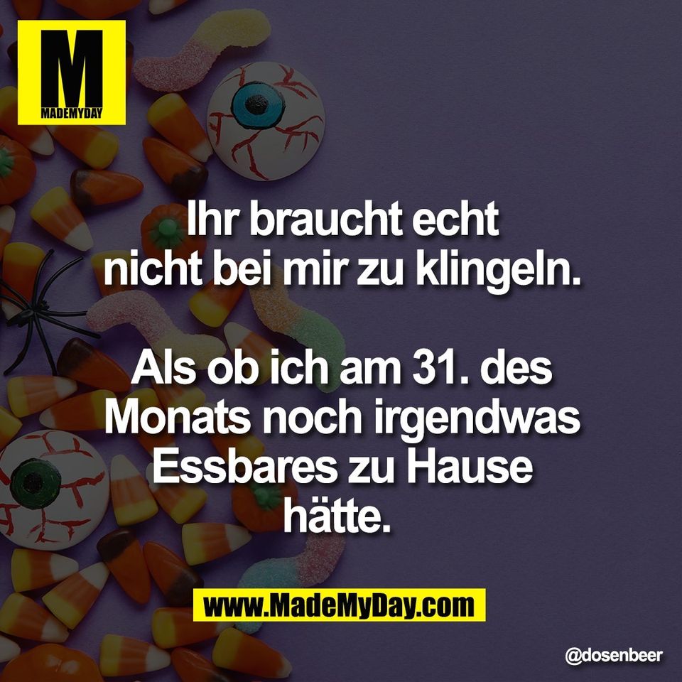Ihr braucht echt<br />
nicht bei mir zu klingeln.<br />
<br />
Als ob ich am 31. des<br />
Monats noch irgendwas<br />
Essbares zu Hause<br />
hätte.