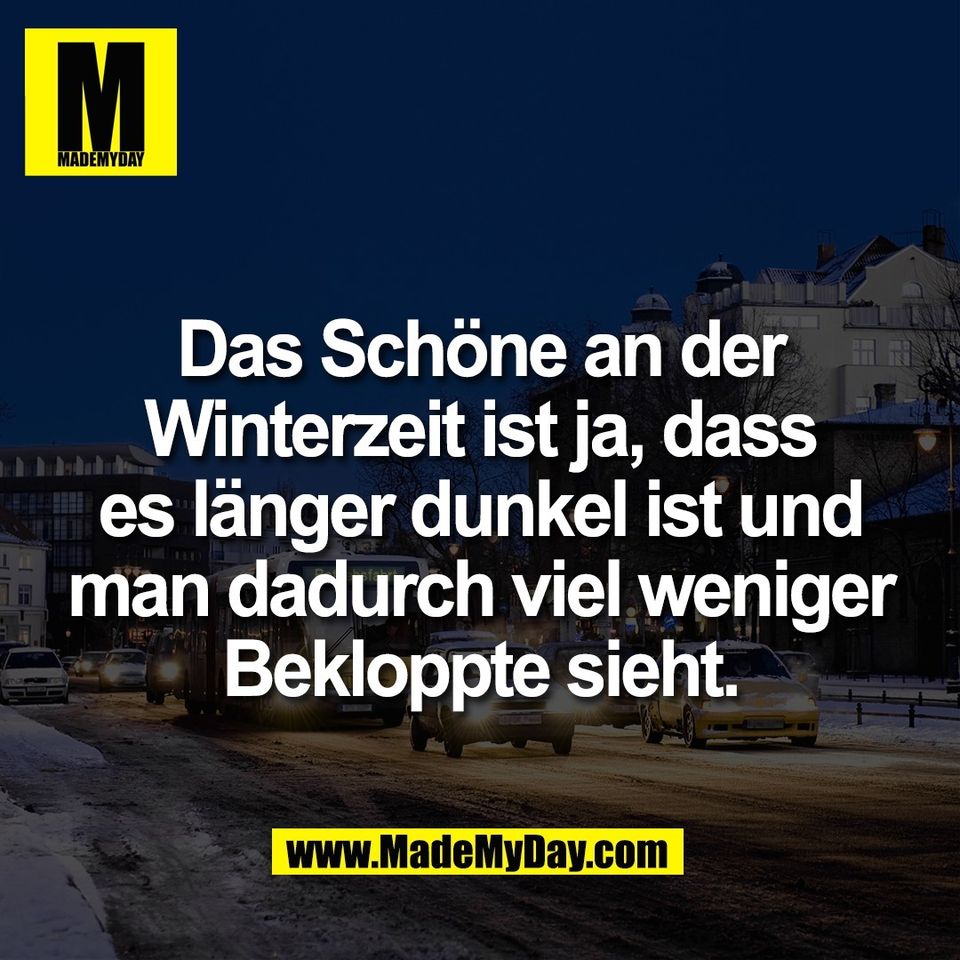 Das Schöne an der<br />
Winterzeit ist ja, dass<br />
es länger dunkel ist und<br />
man dadurch viel weniger<br />
Bekloppte sieht.