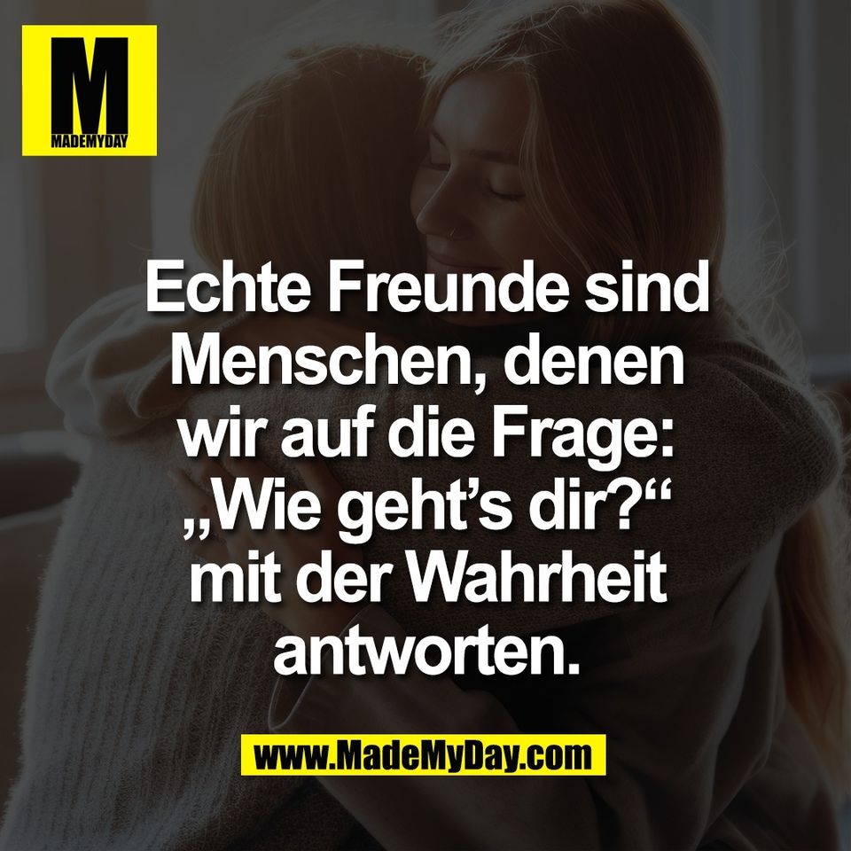 Echte Freunde sind<br />
Menschen, denen<br />
wir auf die Frage:<br />
„Wie geht’s dir?“<br />
mit der Wahrheit<br />
antworten.