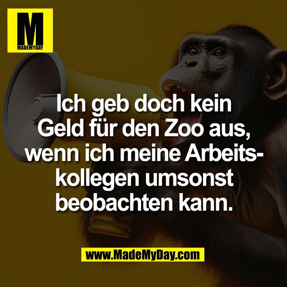 Ich geb doch kein<br />
Geld für den Zoo aus,<br />
wenn ich meine Arbeits-<br />
kollegen umsonst<br />
beobachten kann.