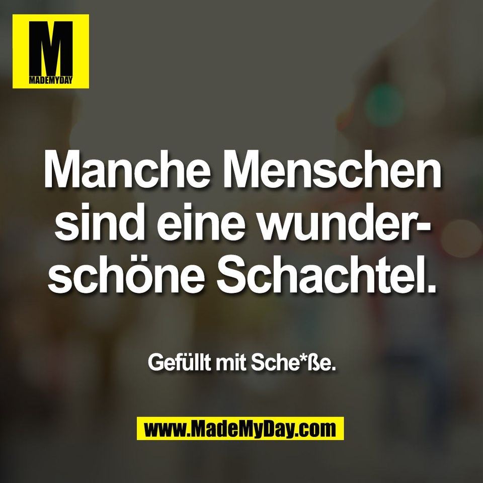 Manche Menschen<br />
sind eine wunder-<br />
schöne Schachtel.<br />
Gefüllt mit Sche*ße.